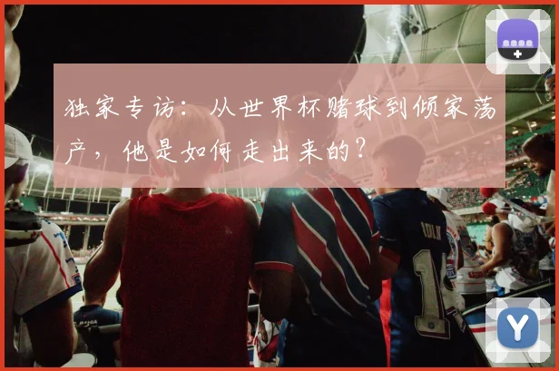 独家专访：从世界杯赌球到倾家荡产，他是如何走出来的？