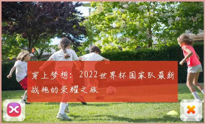 穿上梦想：2022世界杯国家队最新战袍的荣耀之旅