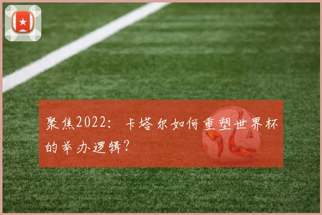 聚焦2022：卡塔尔如何重塑世界杯的举办逻辑？