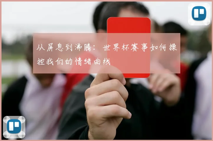 从屏息到沸腾:世界杯赛事如何操控我们的情绪曲线