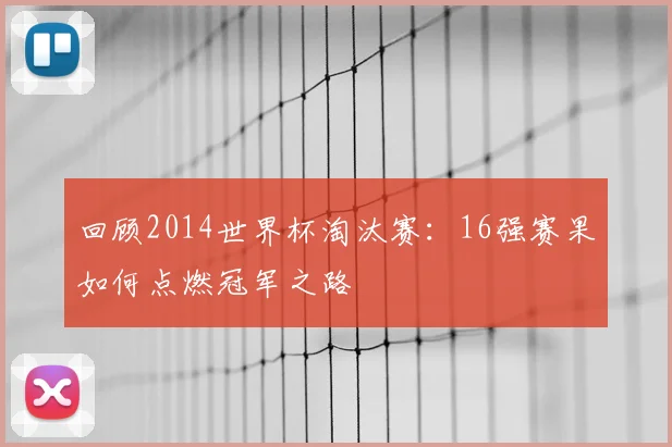 回顾2014世界杯淘汰赛：16强赛果如何点燃冠军之路