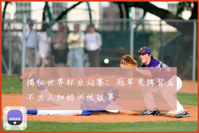揭秘世界杯分站赛：冠军奖牌背后不为人知的训练故事