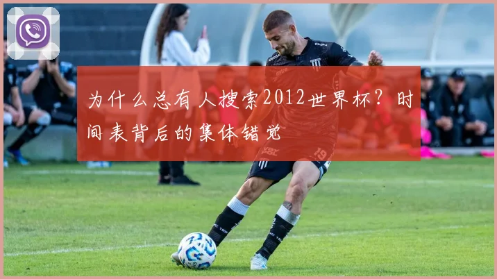 为什么总有人搜索2012世界杯?时间表背后的集体错觉