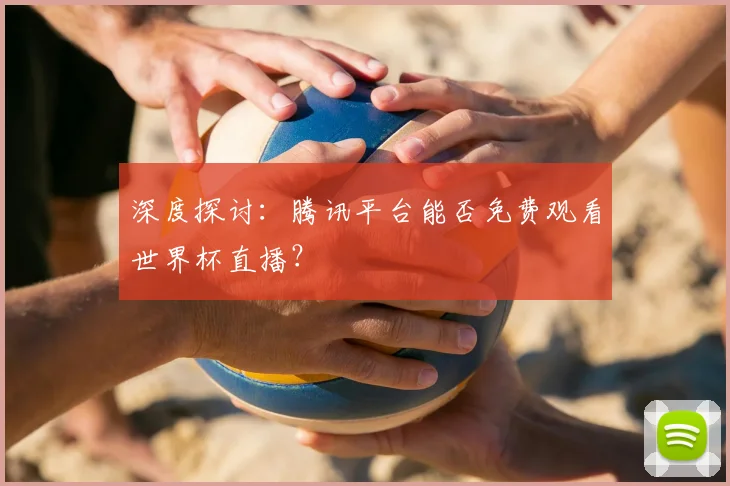 深度探讨：腾讯平台能否免费观看世界杯直播？