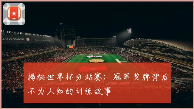 揭秘世界杯分站赛：冠军奖牌背后不为人知的训练故事
