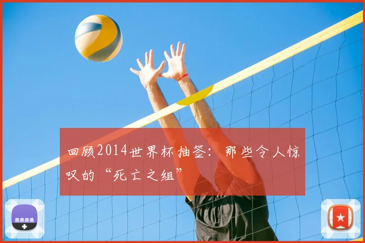 回顾2014世界杯抽签:那些令人惊叹的“死亡之组”
